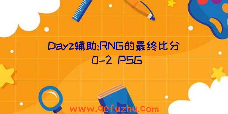 Dayz辅助:RNG的最终比分